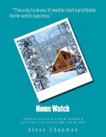 Home Watch: The Definitive Guide to Starting, Growing, & Succeeding in the Vacat - Steve Chapman