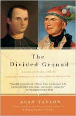 The Divided Ground: Indians, Settlers, and the Northern Borderland of the American Revolution - Alan Taylor