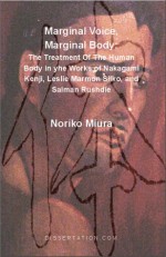 Marginal Voice, Marginal Body: The Treatment of the Human Body in the Works of Nakagami Kenji, Leslie Marmon Silko, and Salman Rushdie - Noriko Miura