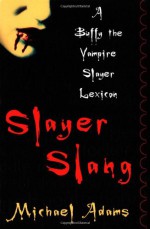 Slayer Slang: A Buffy the Vampire Slayer Lexicon - Michael Adams