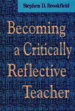 Becoming a Critically Reflective Teacher - Stephen D. Brookfield