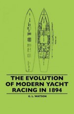 The Evolution of Modern Yacht Racing in 1894 - G. Watson