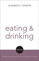 Eating and Drinking (Compass) (Compass: Christian Explorations of Daily Living) - Elizabeth Groppe, David Jensen