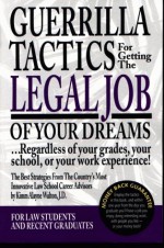 Guerrilla Tactics for Getting the Legal Job of Your Dreams: Regardless of Your Grades, Your School, or Your Work Experience! - Kimm Walton