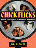 Chick Flicks: A Movie Lover's Guide to the Movies Women Love - Jami Bernard