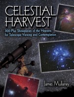 Celestial Harvest: 300-Plus Showpieces of the Heavens for Telescope Viewing and Contemplation - James Mullaney