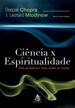 Ciência x Espiritualidade, dois pensadores, duas visões de mundo - Deepak Chopra, Leonard Mlodinow, Claudio Carina