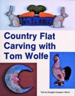 Country Flat Carving with Tom Wolfe - Tom Wolfe, Douglas Congdon-Martin