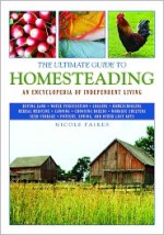 The Ultimate Guide to Homesteading: An Encyclopedia of Independent Living - Nicole Faires