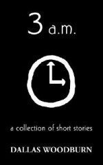 3 A.M.: A Collection of Short Stories - Dallas Woodburn