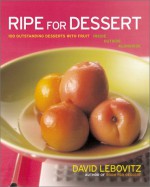 Ripe for Dessert: 100 Outstanding Desserts with Fruit--Inside, Outside, Alongside - David Lebovitz