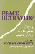 Peace Betrayed?: Essays on Pacifism and Politics - Michael Cromartie