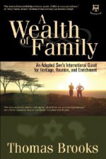 A Wealth of Family: An Adopted Son's International Quest for Heritage, Reunion, and Enrichment - Thomas Brooks