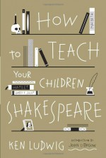 How to Teach Your Children Shakespeare - Ken Ludwig