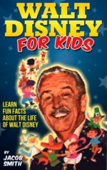 Walt Disney - A Kids Book With Fun Facts About The History & Life Story of Walt Disney (Walt Disney Books) - Jacob Smith