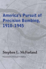 America's Pursuit of Precision Bombing, 1910-1945 - Stephen L. McFarland, Richard P. Hallion