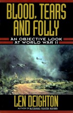 Blood, Tears and Folly: An Objective Look at World War II - Len Deighton, Denis Bishop