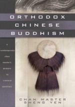 Orthodox Chinese Buddhism: A Contemporary Chan Master's Answers to Common Questions - Shengyan