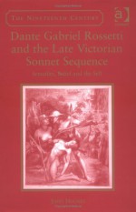 Dante Gabriel Rossetti And The Late Victorian Sonnet Sequence: Sexuality, Belief And The Self - John Holmes