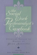 The Social Work Psychoanalyst's Casebook: Clinical Voices in Honor of Jean Sanville - Joyce Edward, Elaine Rose