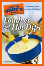 The Complete Idiot's Guide to Fondues and Hot Dips - Ellen Brown