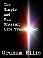 The Simple and Fun Orgasmic Life Transformer - Graham Ellis