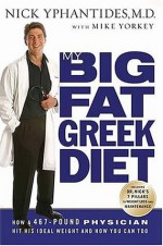 My Big Fat Greek Diet: How a 467-Pound Physician Hit His Ideal Weight and How You Can Too - Nick Yphantides M.D., Mike Yorkey