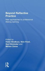 Beyond Reflective Practice: New Approaches to Professional Lifelong Learning - Frost Nick, Faculty Of Heal Leeds Metropolitan Uni, Sue Kilminster, Miriam Zukas, Frost Nick