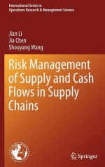 Risk Management of Supply and Cash Flows in Supply Chains - Jian Li, Jia Chen, Shouyang Wang