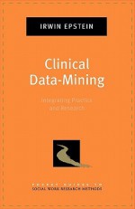 Clinical Data-Mining: Integrating Practice and Research - Irwin Epstein