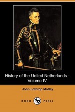 History of the United Netherlands - Volume IV - John Lothrop Motley