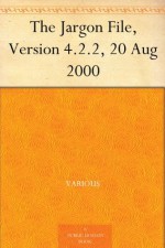 The Jargon File, Version 4.2.2, 20 Aug 2000 - Various, Eric S. Raymond, Guy L. Steele