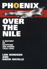 Phoenix Over The Nile: A History Of Egyptian Air Power 1932-1994 - Lon O. Nordeen, David Nicolle