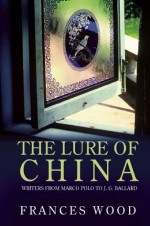 The Lure of China: Writers from Marco Polo to J.G. Ballard - Frances Wood