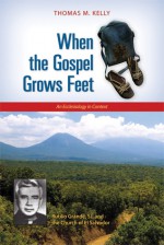 When the Gospel Grows Feet: Rutilio Grande, SJ, and the Church of El Salvador; An Ecclesiology in Context - Thomas M. Kelly