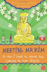 Meeting Mr Kim: Or How I Went to Korea and Learned to Love Kimchi - Jennifer Barclay