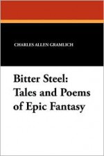 Bitter Steel: Tales And Poems Of Epic Fantasy - Charles Allen Gramlich