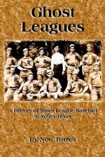 Ghost Leagues: A History of Minor League Baseball in South Texas - Noe Torres