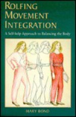 Rolfing Movement Integration: A Self-Help Approach to Balancing the Body - Mary Bond