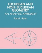 Euclidean and Non-Euclidean Geometry: An Analytic Approach - Patrick J. Ryan