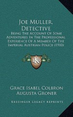 Joe Muller, Detective: Being the Account of Some Adventures in the Professional Experience of a Member of the Imperial Austrian Police (1910) - Grace Isabel Colbron, Auguste Groner