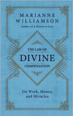 The Law of Divine Compensation: On Work, Money, and Miracles - Marianne Williamson