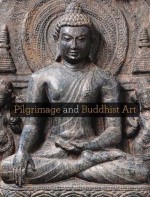 Pilgrimage and Buddhist Art - Adriana Proser, Susan Beningson, Janice Leoshko, D. Max Moerman, Ian Reader, Robert Stoddard, Katherine Paul, Donald K. Swearer, Chun-fang Yu