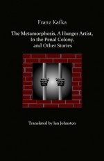 Metamorphosis, A Hunger Artist, In the Penal Colony and Other Stories - Franz Kafka, Ian Crowe, Ian Johnston