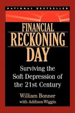 Financial Reckoning Day: Surviving the Soft Depression of the 21st Century - William Bonner, Addison Wiggin