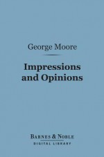 Impressions and Opinions (Barnes & Noble Digital Library) - George Moore