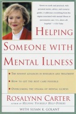Helping Someone with Mental Illness: A Compassionate Guide for Family, Friends, and Caregivers - Rosalynn Carter, Susan K. Golant