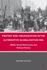 Protest and Organization in the Alternative Globalization Era: NGOs, Social Movements, and Political Parties - Heather D. Gautney