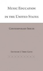 Music Education in the United States: Contemporary Issues - J. Terry Gates, Gretchen Hieronymus Beall, Charles B. Fowler, Michael L. Mark, Marilyn Jones, Max Kaplan, Charles Leonhard, Richard M. Graham, Robert Glidden, Barbara C. Kaplan, Abraham A. Schwadron, Albert Leblanc, Malcolm J. Tait, Amanda Penick, Craig Kirchhoff, Peter