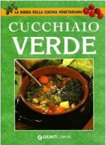 Cucchiaio verde: La bibbia della cucina vegetariana - Paolo Pigozzi, Walter Pedrotti, Giancarla Tisselli, Marta Fisher, Claudio Bighignoli, Giancarlo Vincenzi, Paolo Berni